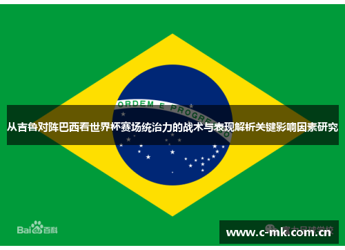 从吉鲁对阵巴西看世界杯赛场统治力的战术与表现解析关键影响因素研究 从吉鲁对阵巴西看世界杯赛场统治力的战术与表现解析关键影响因素研究